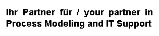 Textfeld: Ihr Partner fr / your partner in Process Modeling and IT Support